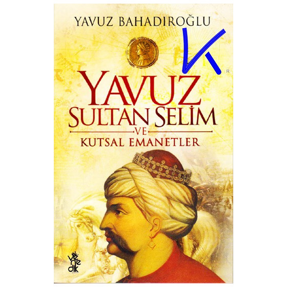 Yavuz Sultan Selim ve Kutsal Emanetler - Yavuz Badıroğlu